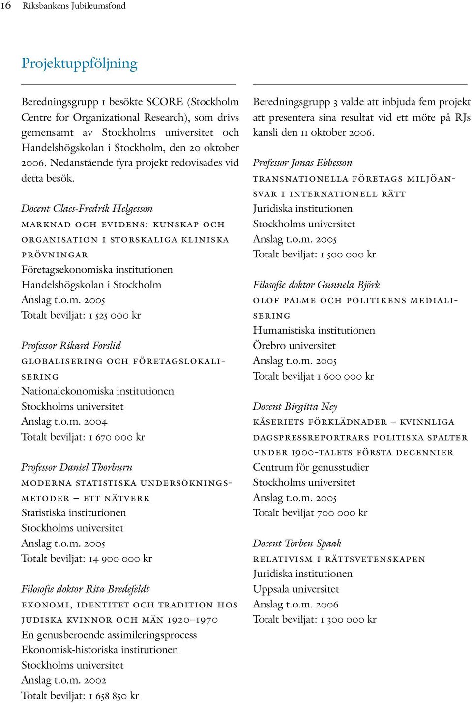 Docent Claes-Fredrik Helgesson marknad och evidens: kunskap och organisation i storskaliga kliniska prövningar Företagsekonomiska institutionen Handelshögskolan i Stockholm Anslag t.o.m. 2005 Totalt beviljat: 1 525 000 kr Professor Rikard Forslid globalisering och företagslokalisering Nationalekonomiska institutionen Stockholms universitet Anslag t.