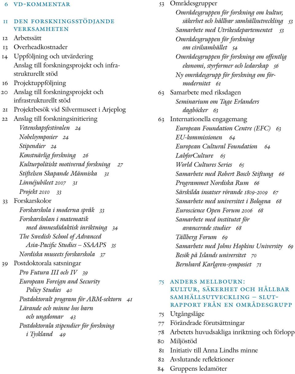 Konstnärlig forskning 26 Kulturpolitiskt motiverad forskning 27 Stiftelsen Skapande Människa 31 Linnéjubileet 2007 31 Projekt 2010 33 33 Forskarskolor Forskarskola i moderna språk 33 Forskarskolan i