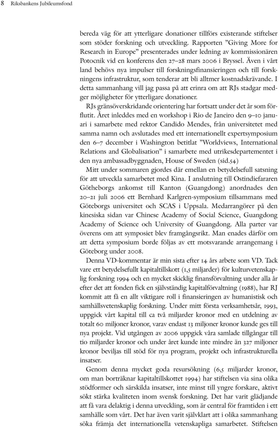 Även i vårt land behövs nya impulser till forskningsfinansieringen och till forskningens infrastruktur, som tenderar att bli alltmer kostnadskrävande.