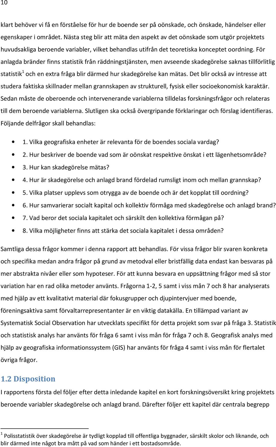 För anlagda bränder finns statistik från räddningstjänsten, men avseende skadegörelse saknas tillförlitlig statistik 1 och en extra fråga blir därmed hur skadegörelse kan mätas.