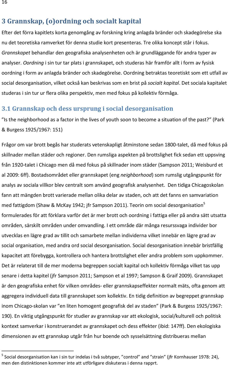 Oordning i sin tur tar plats i grannskapet, och studeras här framför allt i form av fysisk oordning i form av anlagda bränder och skadegörelse.