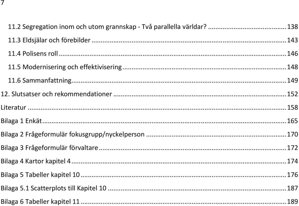 .. 158 Bilaga 1 Enkät... 165 Bilaga 2 Frågeformulär fokusgrupp/nyckelperson... 170 Bilaga 3 Frågeformulär förvaltare.