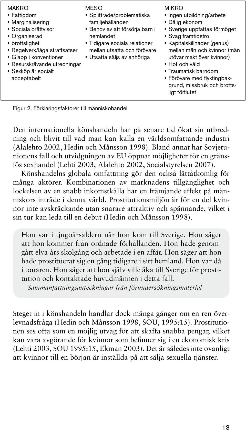 ekonomi Sverige uppfattas förmöget Svag framtidstro Kapitalskillnader (genus) mellan män och kvinnor (män utövar makt över kvinnor) Hot och våld Traumatisk barndom Förövare med flyktingbakgrund,