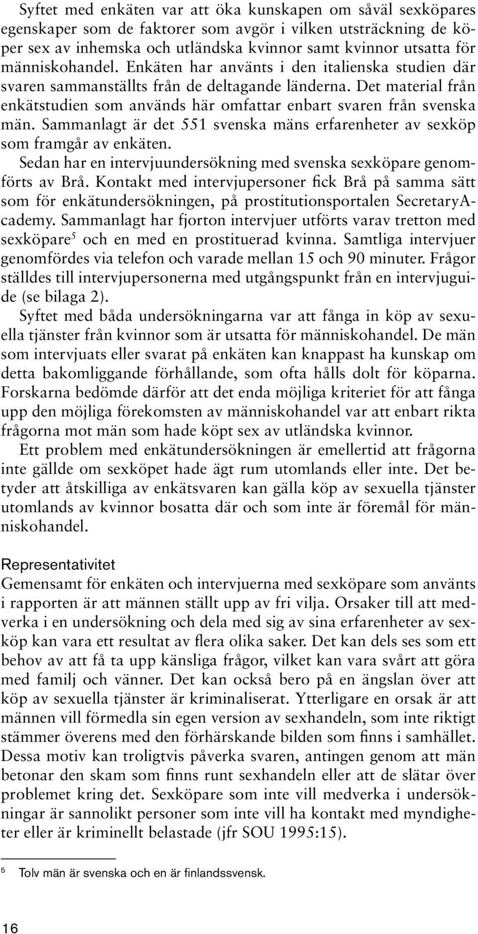 Det material från enkätstudien som används här omfattar enbart svaren från svenska män. Sammanlagt är det 551 svenska mäns erfarenheter av sexköp som framgår av enkäten.