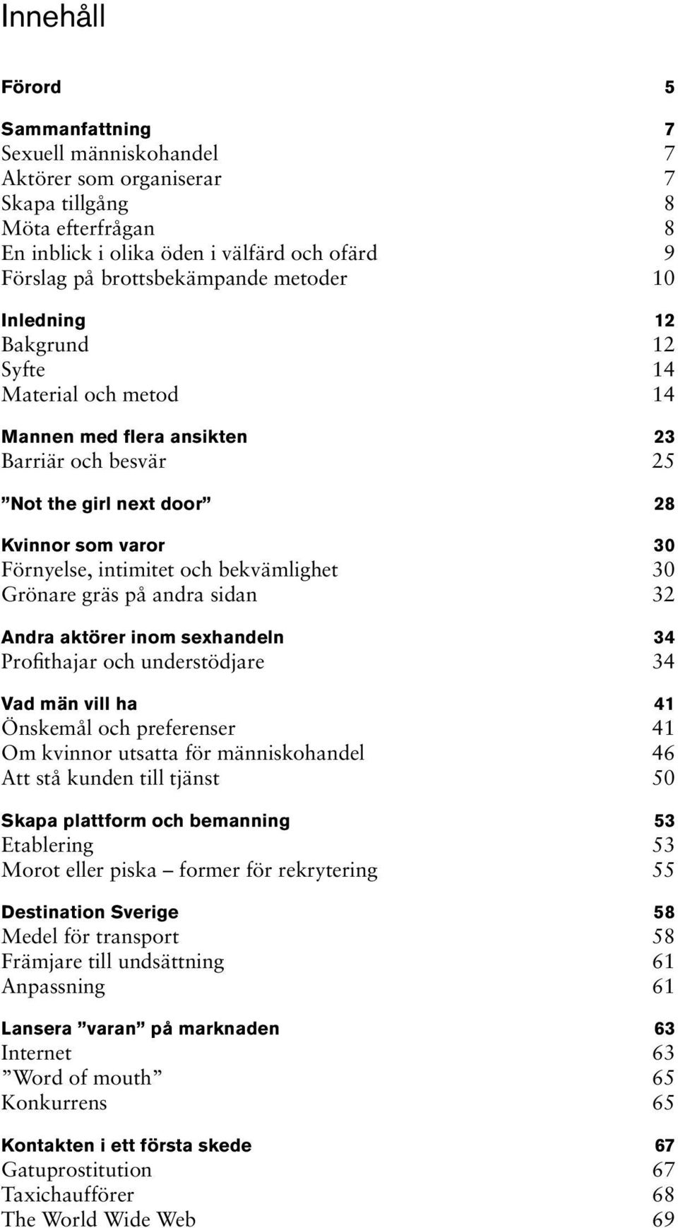 bekvämlighet 30 Grönare gräs på andra sidan 32 Andra aktörer inom sexhandeln 34 Profithajar och understödjare 34 Vad män vill ha 41 Önskemål och preferenser 41 Om kvinnor utsatta för människohandel