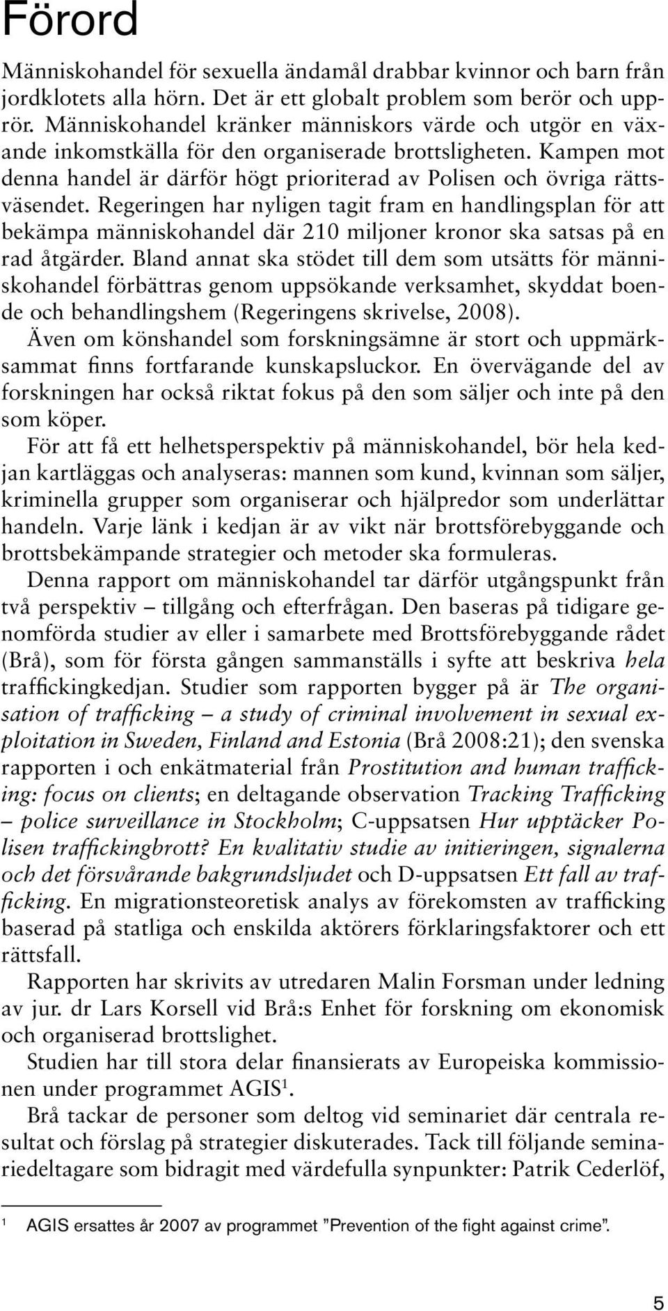 Regeringen har nyligen tagit fram en handlingsplan för att bekämpa människohandel där 210 miljoner kronor ska satsas på en rad åtgärder.