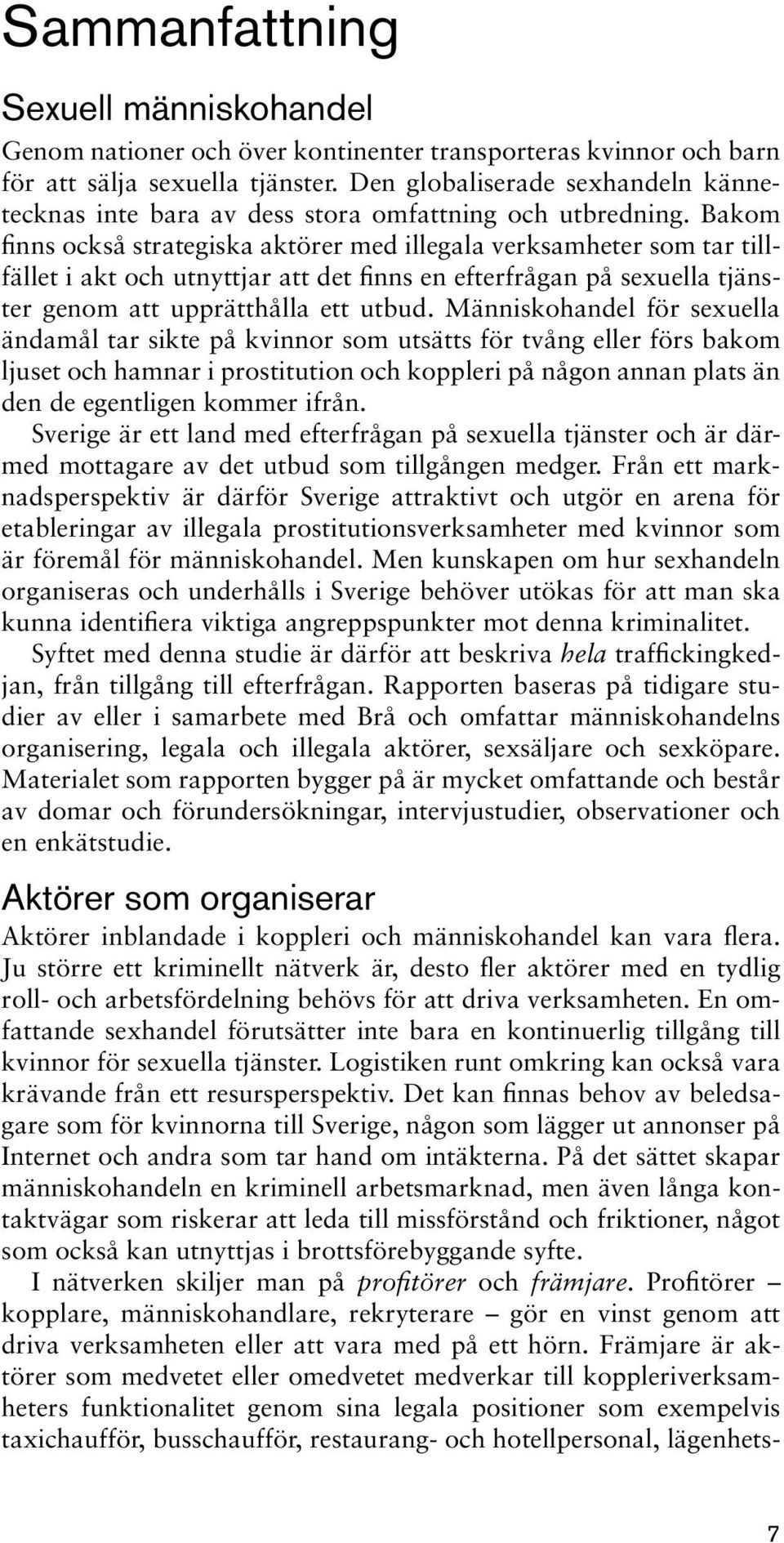 Bakom finns också strategiska aktörer med illegala verksamheter som tar tillfället i akt och utnyttjar att det finns en efterfrågan på sexuella tjänster genom att upprätthålla ett utbud.