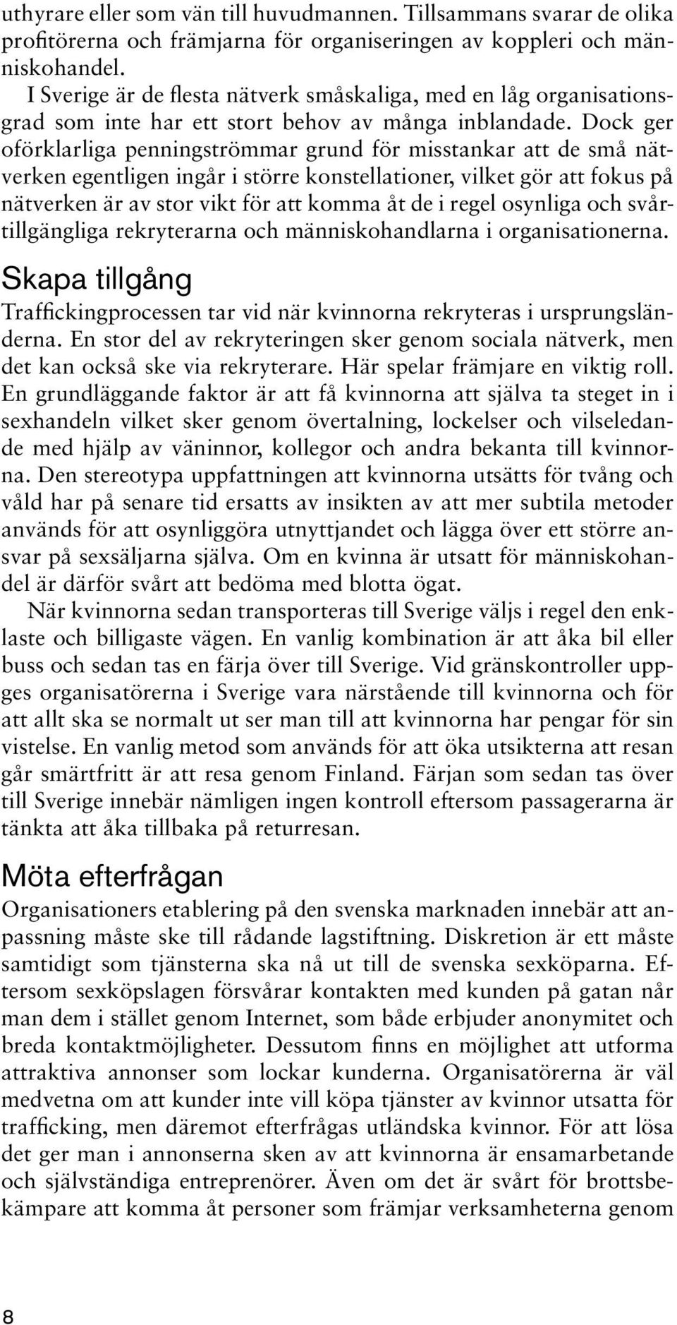 Dock ger oförklarliga penningströmmar grund för misstankar att de små nätverken egentligen ingår i större konstellationer, vilket gör att fokus på nätverken är av stor vikt för att komma åt de i