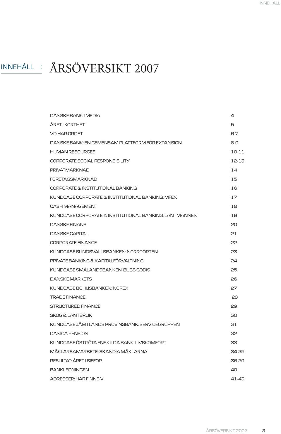 LANTMÄNNEN 19 DANSKE FINANS 20 DANSKE CAPITAL 21 CORPORATE FINANCE 22 KUNDCASE SUNDSVALLSBANKEN: NORRPORTEN 23 PRIVATE BANKING & KAPITALFÖRVALTNING 24 KUNDCASE SMÅLANDSBANKEN: BUBS GODIS 25 DANSKE