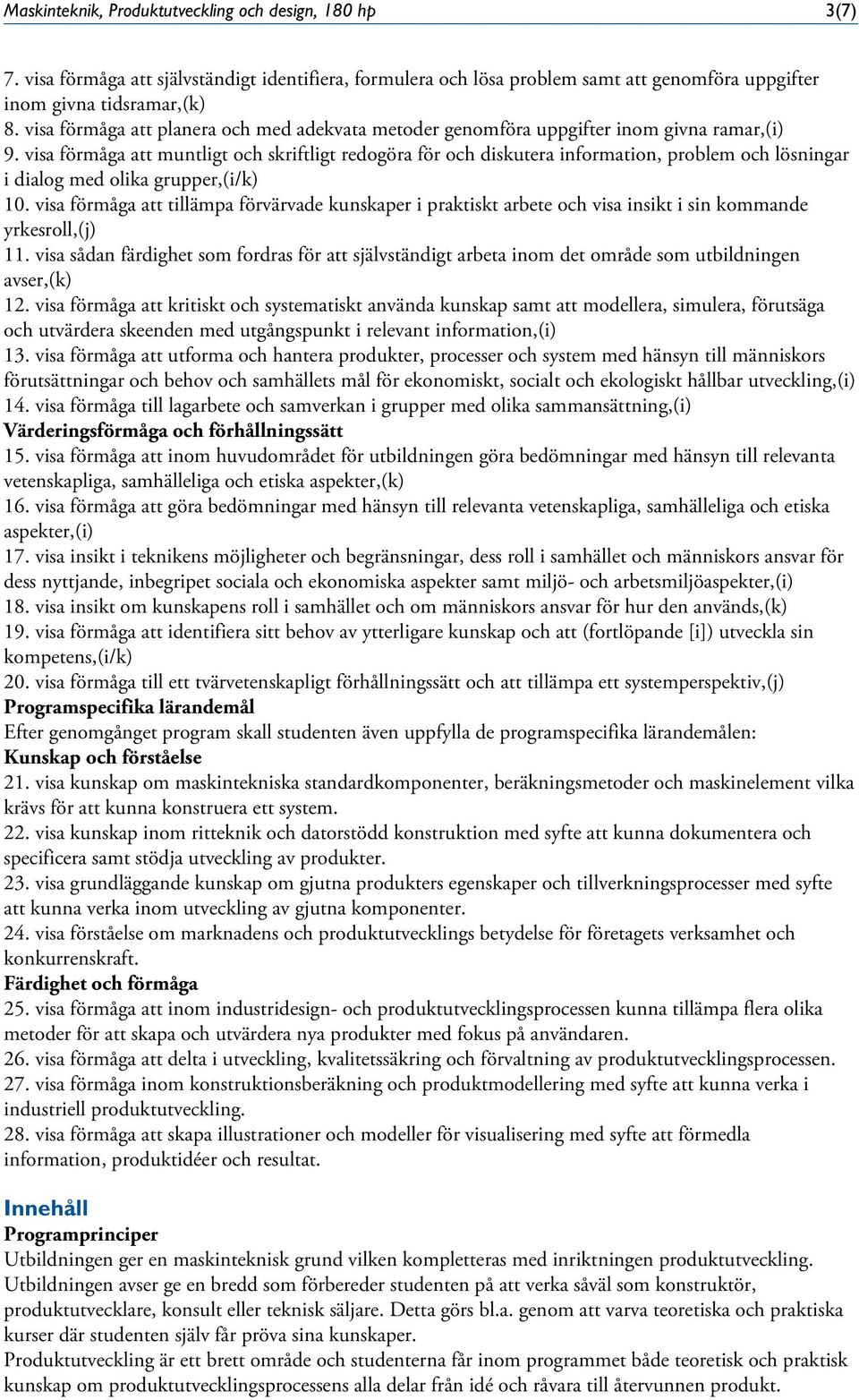 visa förmåga att muntligt och skriftligt redogöra för och diskutera information, problem och lösningar i dialog med olika grupper,(i/k) 10.