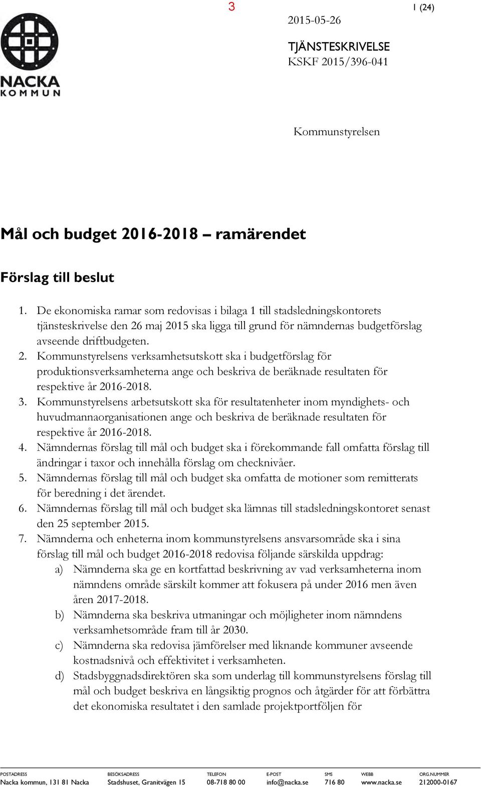 maj 2015 ska ligga till grund för nämndernas budgetförslag avseende driftbudgeten. 2. Kommunstyrelsens verksamhetsutskott ska i budgetförslag för produktionsverksamheterna ange och beskriva de beräknade resultaten för respektive år 2016-2018.
