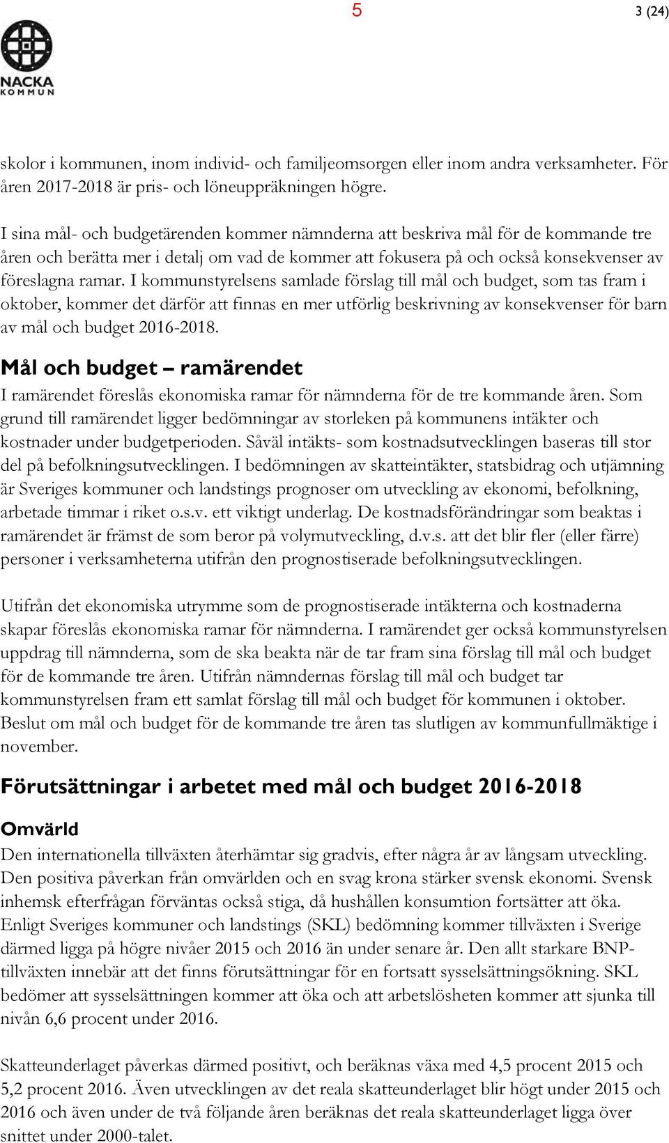 I kommunstyrelsens samlade förslag till mål och budget, som tas fram i oktober, kommer det därför att finnas en mer utförlig beskrivning av konsekvenser för barn av mål och budget 2016-2018.