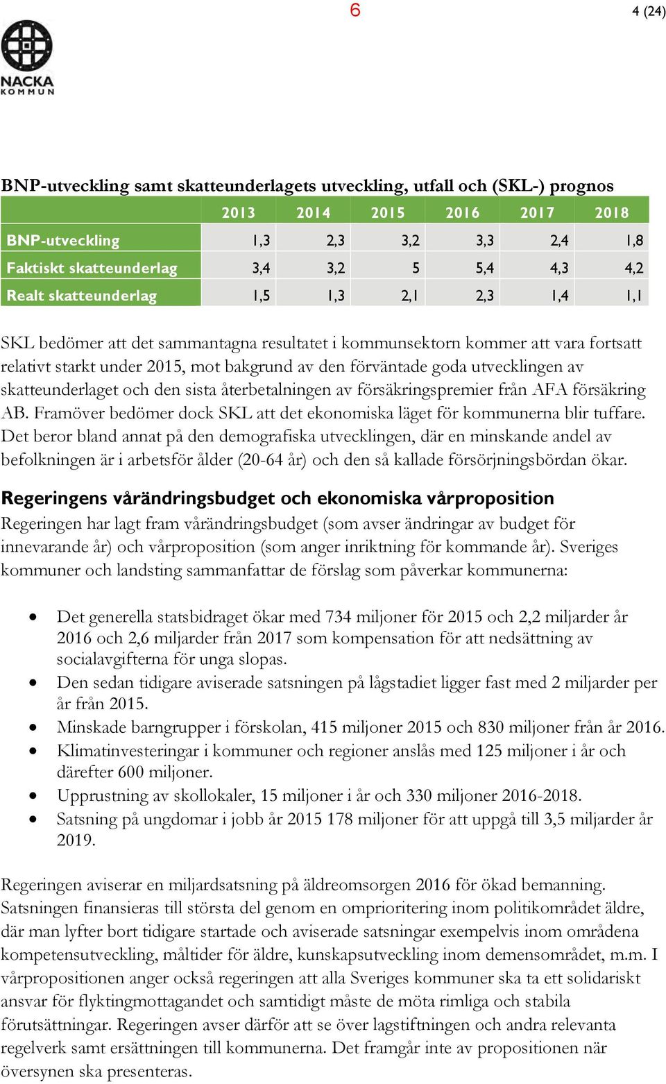 utvecklingen av skatteunderlaget och den sista återbetalningen av försäkringspremier från AFA försäkring AB. Framöver bedömer dock SKL att det ekonomiska läget för kommunerna blir tuffare.