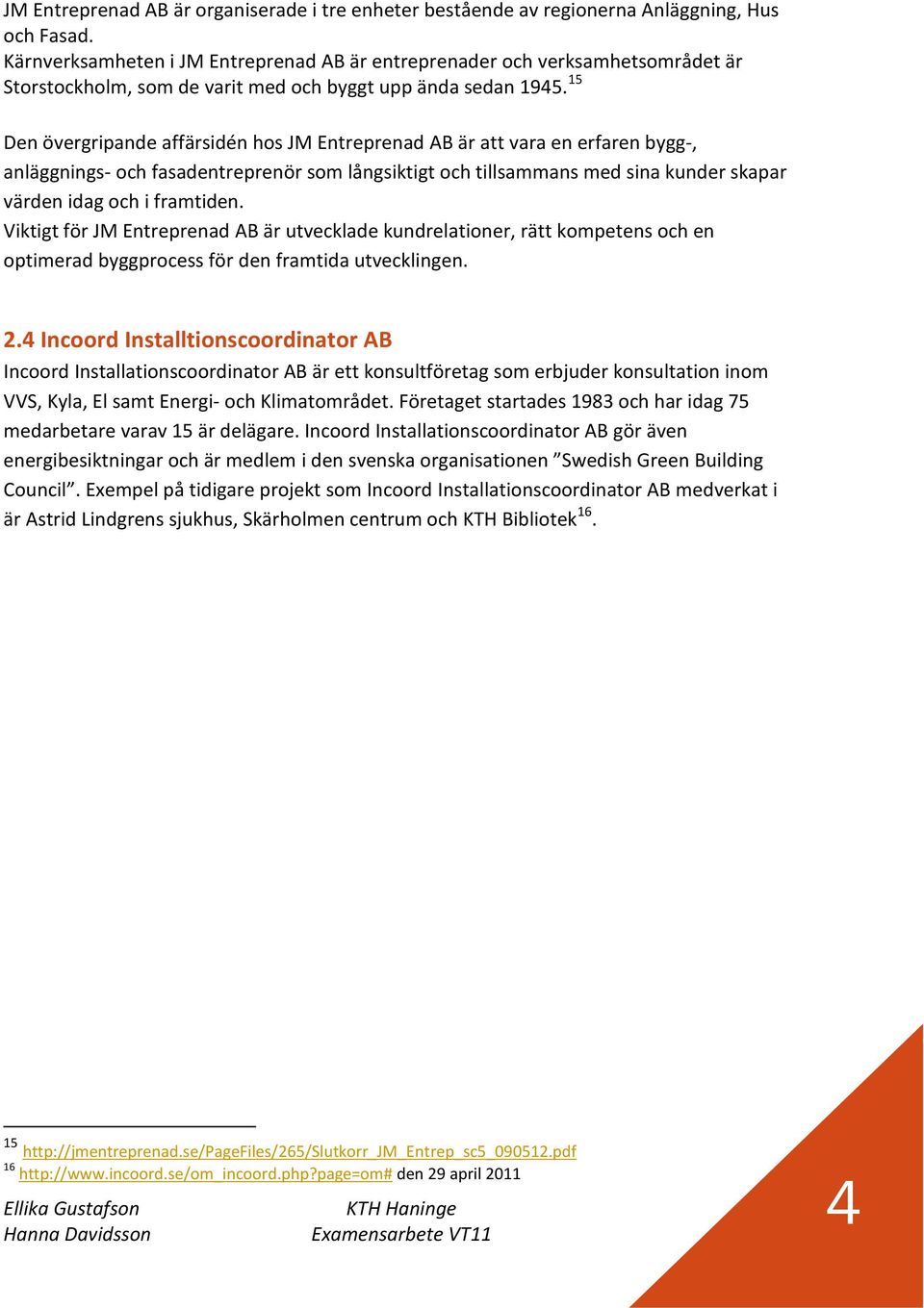 15 Den övergripande affärsidén hos JM Entreprenad AB är att vara en erfaren bygg-, anläggnings- och fasadentreprenör som långsiktigt och tillsammans med sina kunder skapar värden idag och i framtiden.