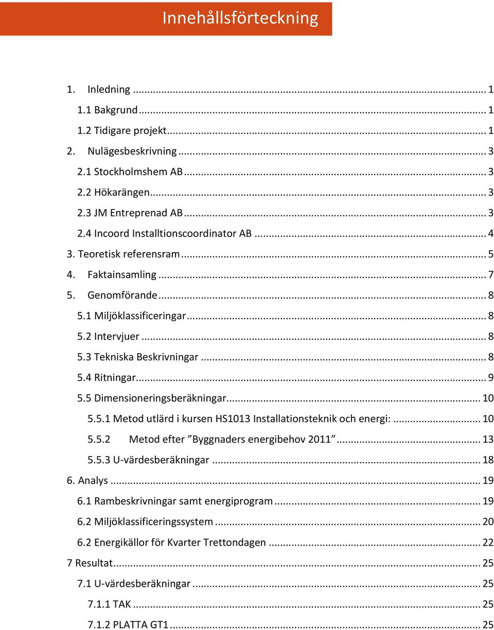 .. 8 5.4 Ritningar... 9 5.5 Dimensioneringsberäkningar... 10 5.5.1 Metod utlärd i kursen HS1013 Installationsteknik och energi:... 10 5.5.2 Metod efter Byggnaders energibehov 2011... 13 5.5.3 U-värdesberäkningar.