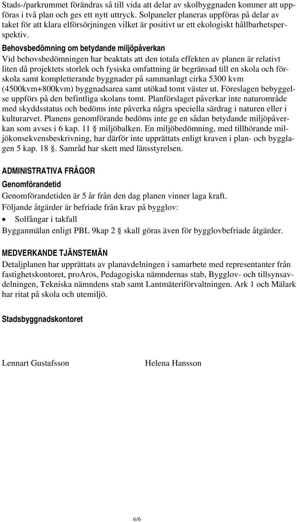 Behovsbedömning om betydande miljöpåverkan Vid behovsbedömningen har beaktats att den totala effekten av planen är relativt liten då projektets storlek och fysiska omfattning är begränsad till en