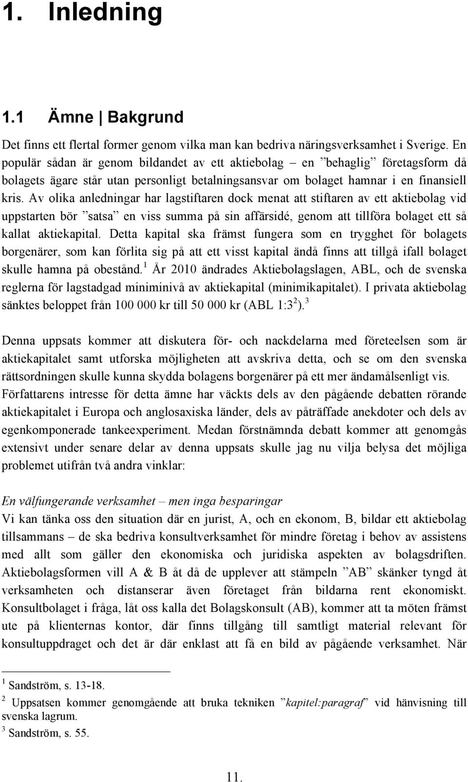 Av olika anledningar har lagstiftaren dock menat att stiftaren av ett aktiebolag vid uppstarten bör satsa en viss summa på sin affärsidé, genom att tillföra bolaget ett så kallat aktiekapital.