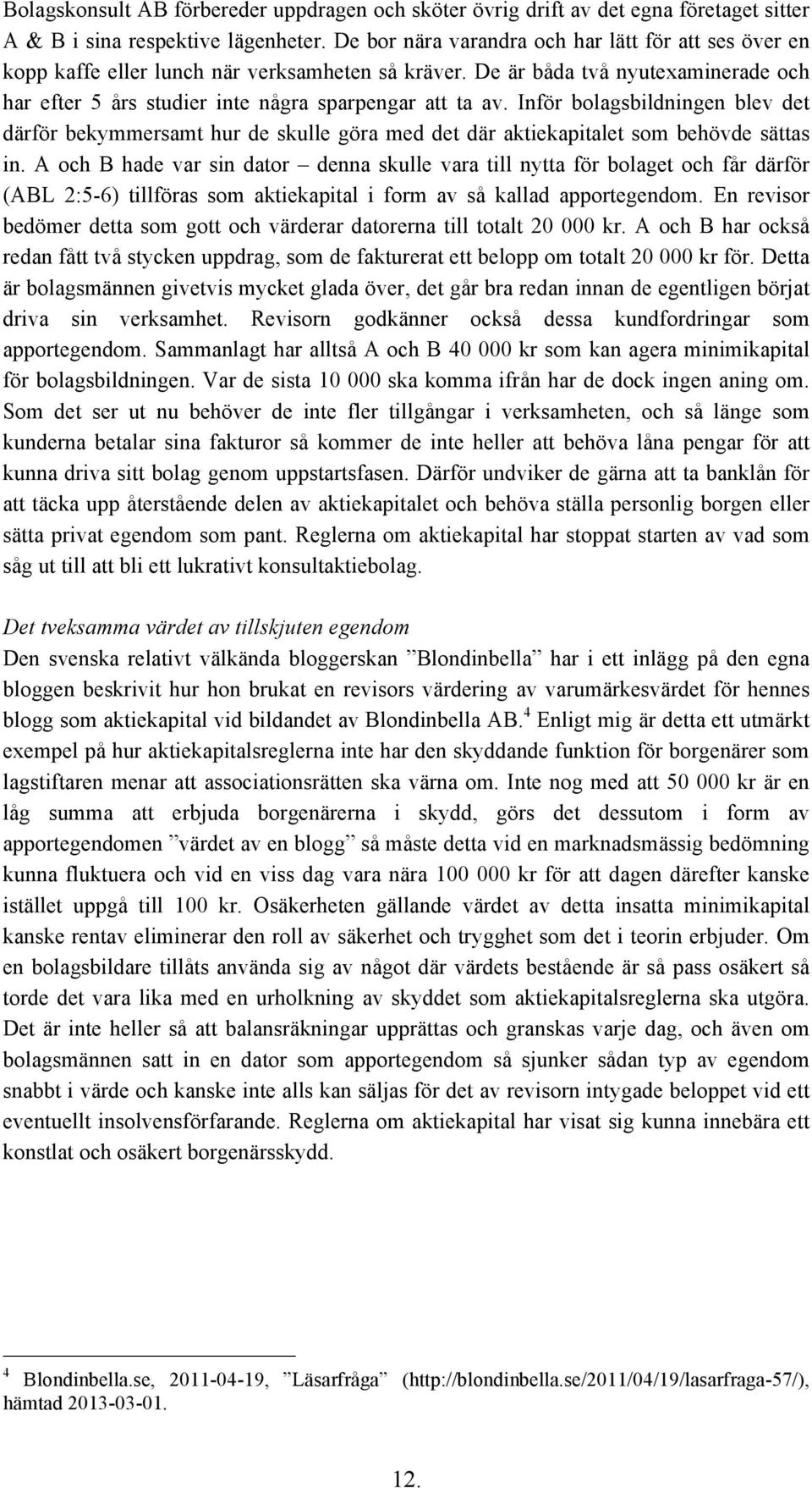 Inför bolagsbildningen blev det därför bekymmersamt hur de skulle göra med det där aktiekapitalet som behövde sättas in.