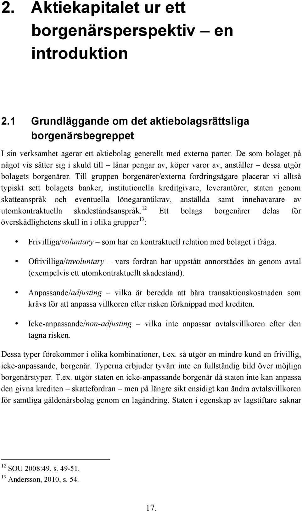 Till gruppen borgenärer/externa fordringsägare placerar vi alltså typiskt sett bolagets banker, institutionella kreditgivare, leverantörer, staten genom skatteanspråk och eventuella lönegarantikrav,