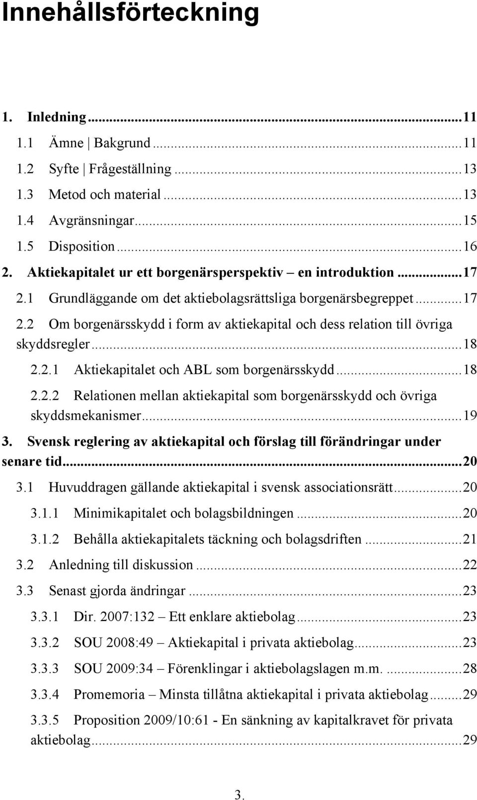 .. 18 2.2.1 Aktiekapitalet och ABL som borgenärsskydd... 18 2.2.2 Relationen mellan aktiekapital som borgenärsskydd och övriga skyddsmekanismer... 19 3.