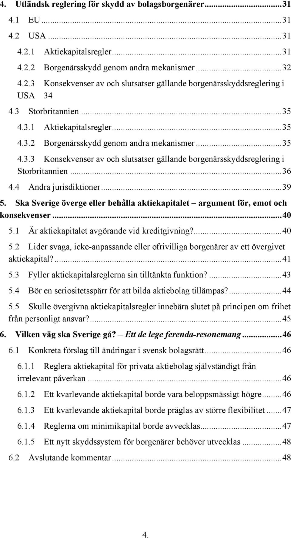 4 Andra jurisdiktioner... 39 5. Ska Sverige överge eller behålla aktiekapitalet argument för, emot och konsekvenser... 40 5.