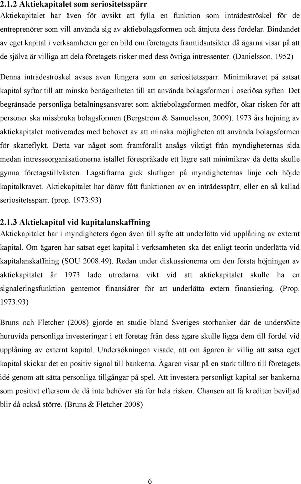 (Danielsson, 1952) Denna inträdeströskel avses även fungera som en seriositetsspärr. Minimikravet på satsat kapital syftar till att minska benägenheten till att använda bolagsformen i oseriösa syften.