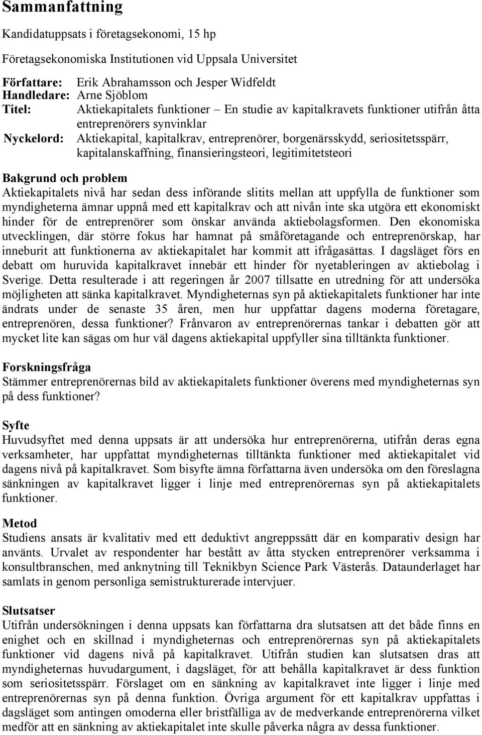 kapitalanskaffning, finansieringsteori, legitimitetsteori Bakgrund och problem Aktiekapitalets nivå har sedan dess införande slitits mellan att uppfylla de funktioner som myndigheterna ämnar uppnå