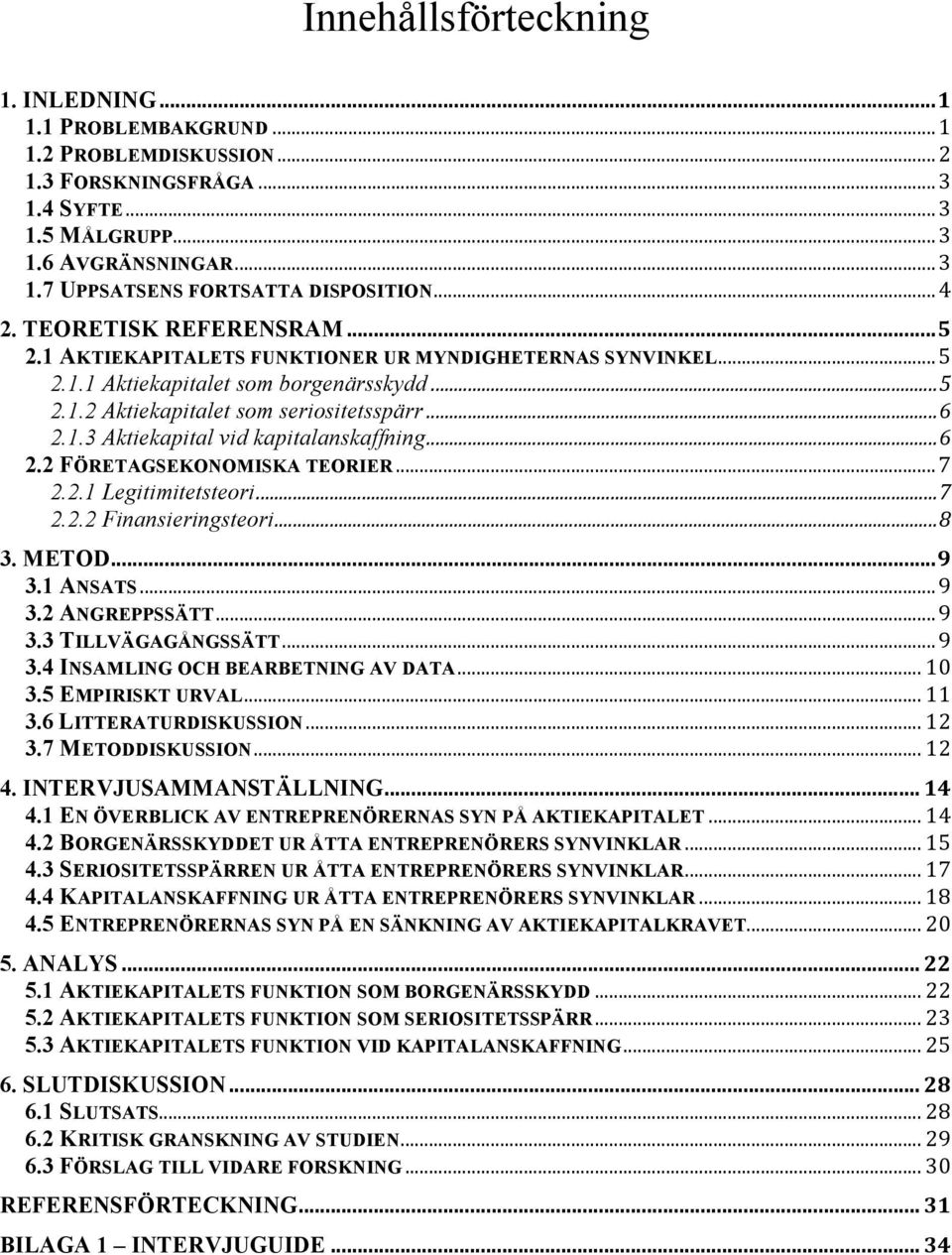 ..6 2.2 FÖRETAGSEKONOMISKA TEORIER...7 2.2.1 Legitimitetsteori...7 2.2.2 Finansieringsteori...8 3. METOD...9 3.1 ANSATS...9 3.2 ANGREPPSSÄTT...9 3.3 TILLVÄGAGÅNGSSÄTT...9 3.4 INSAMLING OCH BEARBETNING AV DATA.