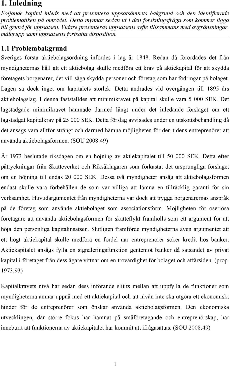 Vidare presenteras uppsatsens syfte tillsammans med avgränsningar, målgrupp samt uppsatsens fortsatta disposition. 1.1 Problembakgrund Sveriges första aktiebolagsordning infördes i lag år 1848.