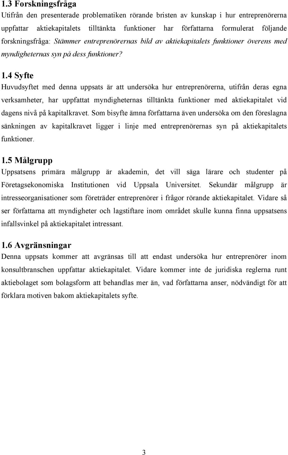 4 Syfte Huvudsyftet med denna uppsats är att undersöka hur entreprenörerna, utifrån deras egna verksamheter, har uppfattat myndigheternas tilltänkta funktioner med aktiekapitalet vid dagens nivå på