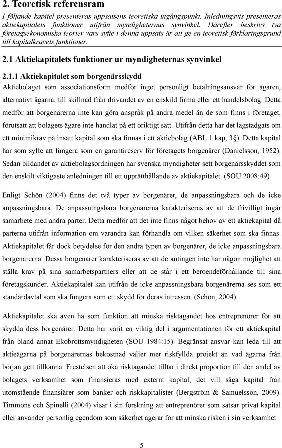 1 Aktiekapitalets funktioner ur myndigheternas synvinkel 2.1.1 Aktiekapitalet som borgenärsskydd Aktiebolaget som associationsform medför inget personligt betalningsansvar för ägaren, alternativt