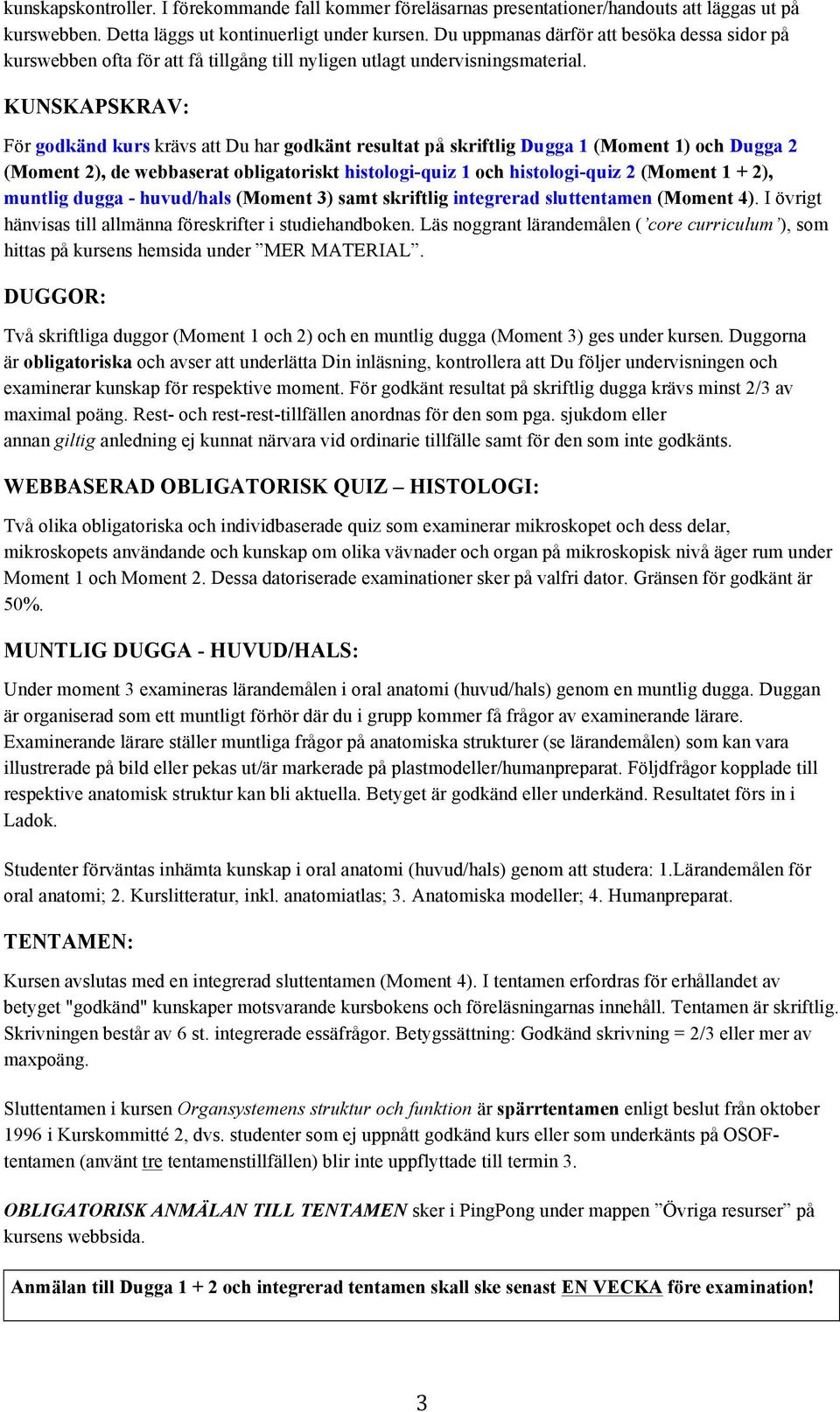 KUNSKAPSKRAV: För godkänd kurs krävs att Du har godkänt resultat på skriftlig Dugga 1 (Moment 1) och Dugga 2 (Moment 2), de webbaserat obligatoriskt histologi-quiz 1 och histologi-quiz 2 (Moment 1 +