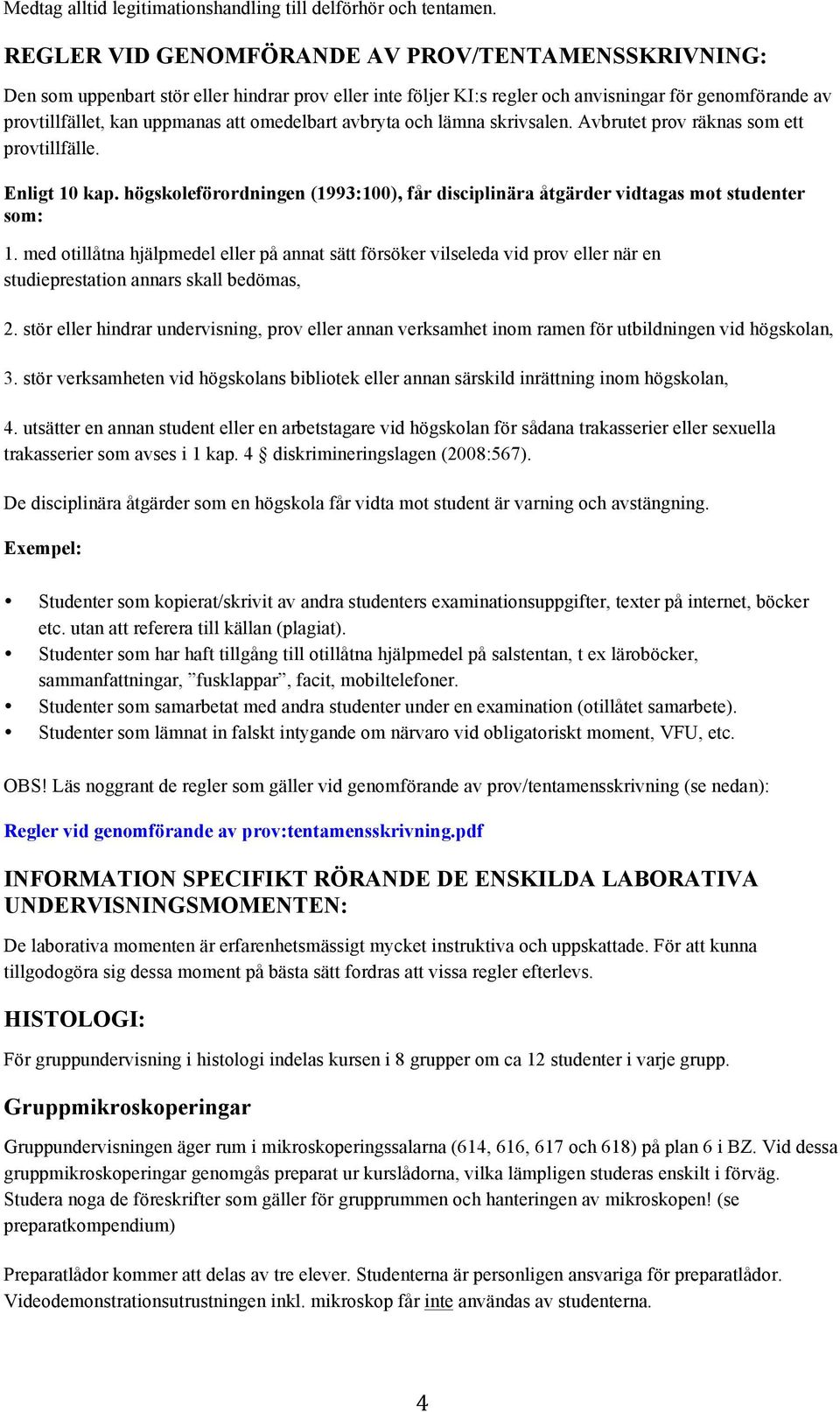 omedelbart avbryta och lämna skrivsalen. Avbrutet prov räknas som ett provtillfälle. Enligt 10 kap. högskoleförordningen (1993:100), får disciplinära åtgärder vidtagas mot studenter som: 1.