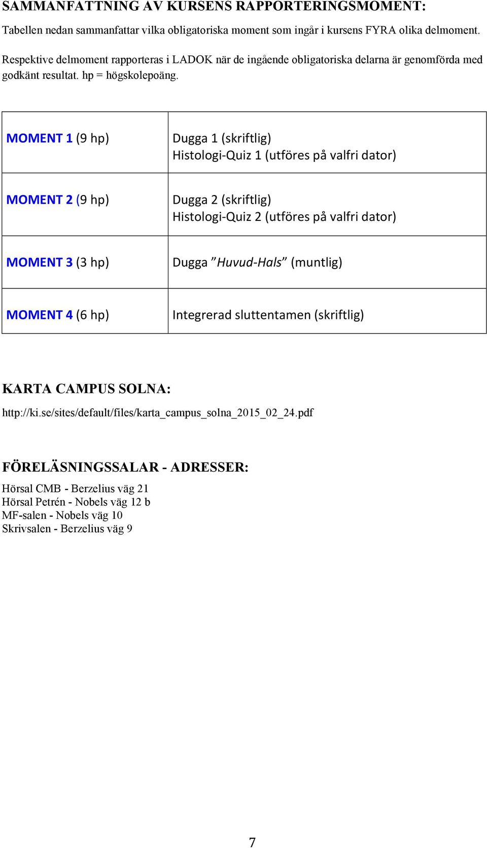 MOMENT 1 (9 hp) Dugga 1 (skriftlig) Histologi- Quiz 1 (utföres på valfri dator) MOMENT 2 (9 hp) Dugga 2 (skriftlig) Histologi- Quiz 2 (utföres på valfri dator) MOMENT 3 (3 hp) Dugga Huvud-