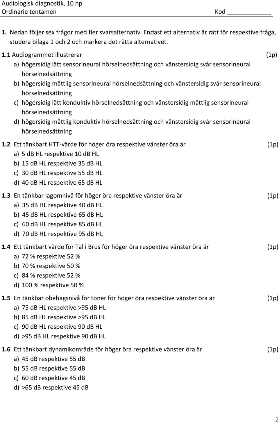 1 Audiogrammet illustrerar (1p) a) högersidig lätt sensorineural hörselnedsättning och vänstersidig svår sensorineural hörselnedsättning b) högersidig måttlig sensorineural hörselnedsättning och