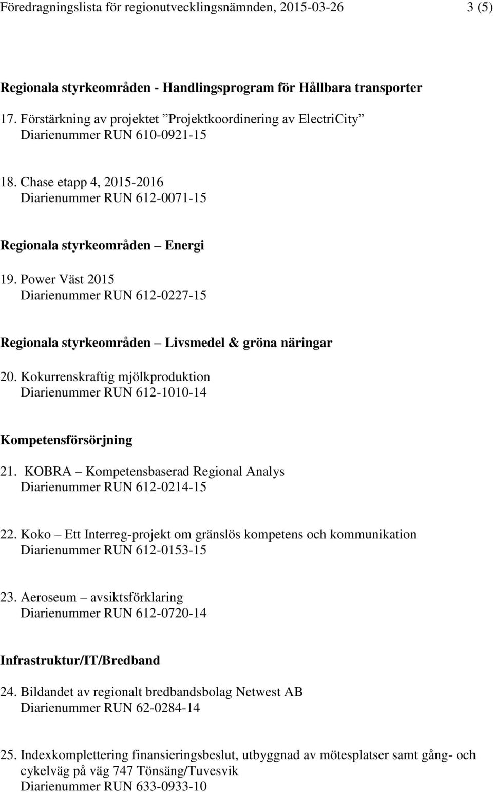 Power Väst 2015 Diarienummer RUN 612-0227-15 Regionala styrkeområden Livsmedel & gröna näringar 20. Kokurrenskraftig mjölkproduktion Diarienummer RUN 612-1010-14 Kompetensförsörjning 21.