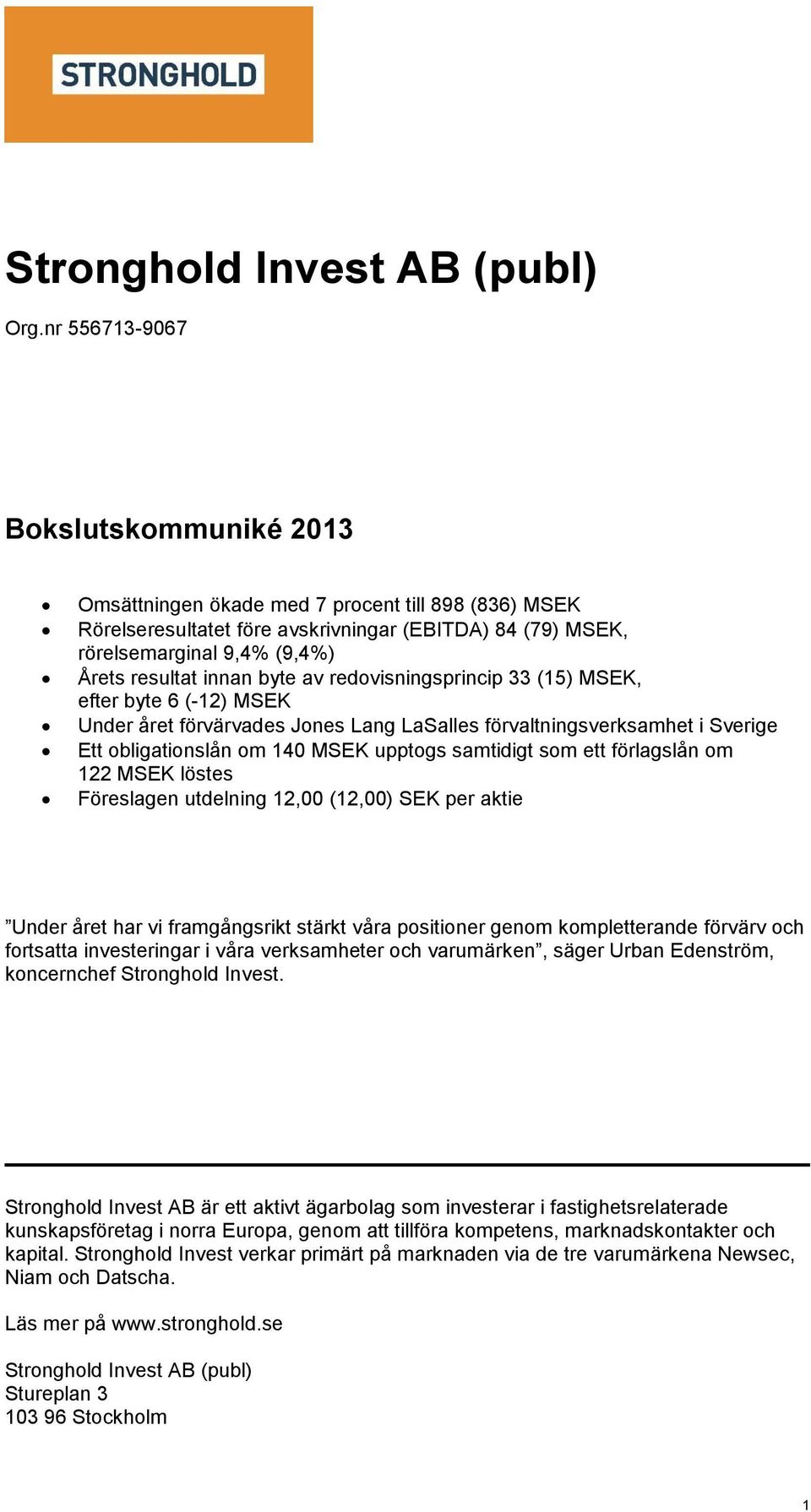 byte av redovisningsprincip 33 (15) MSEK, efter byte 6 (-12) MSEK Under året förvärvades Jones Lang LaSalles förvaltningsverksamhet i Sverige Ett obligationslån om 140 MSEK upptogs samtidigt som ett