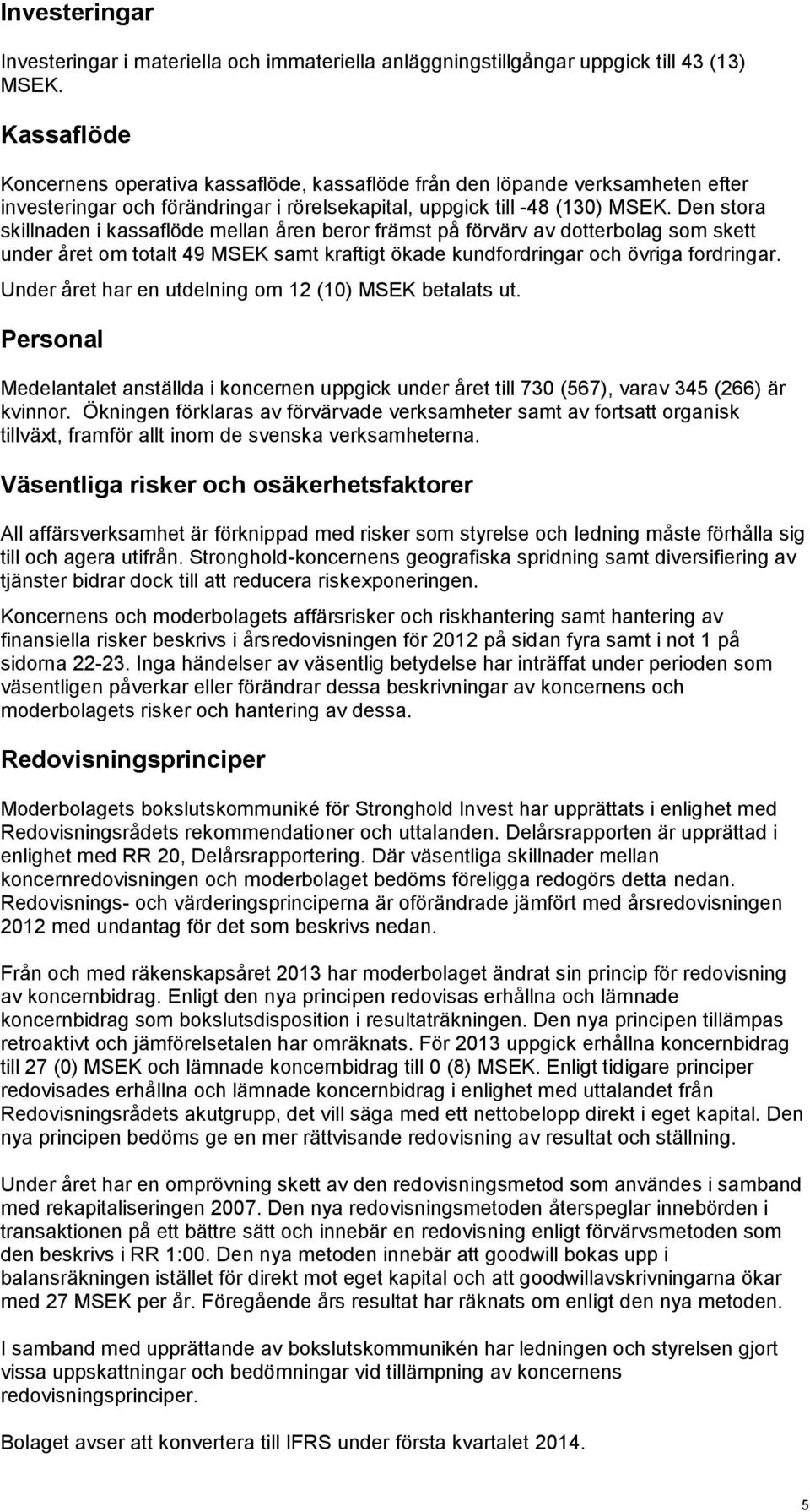 Den stora skillnaden i kassaflöde mellan åren beror främst på förvärv av dotterbolag som skett under året om totalt 49 MSEK samt kraftigt ökade kundfordringar och övriga fordringar.