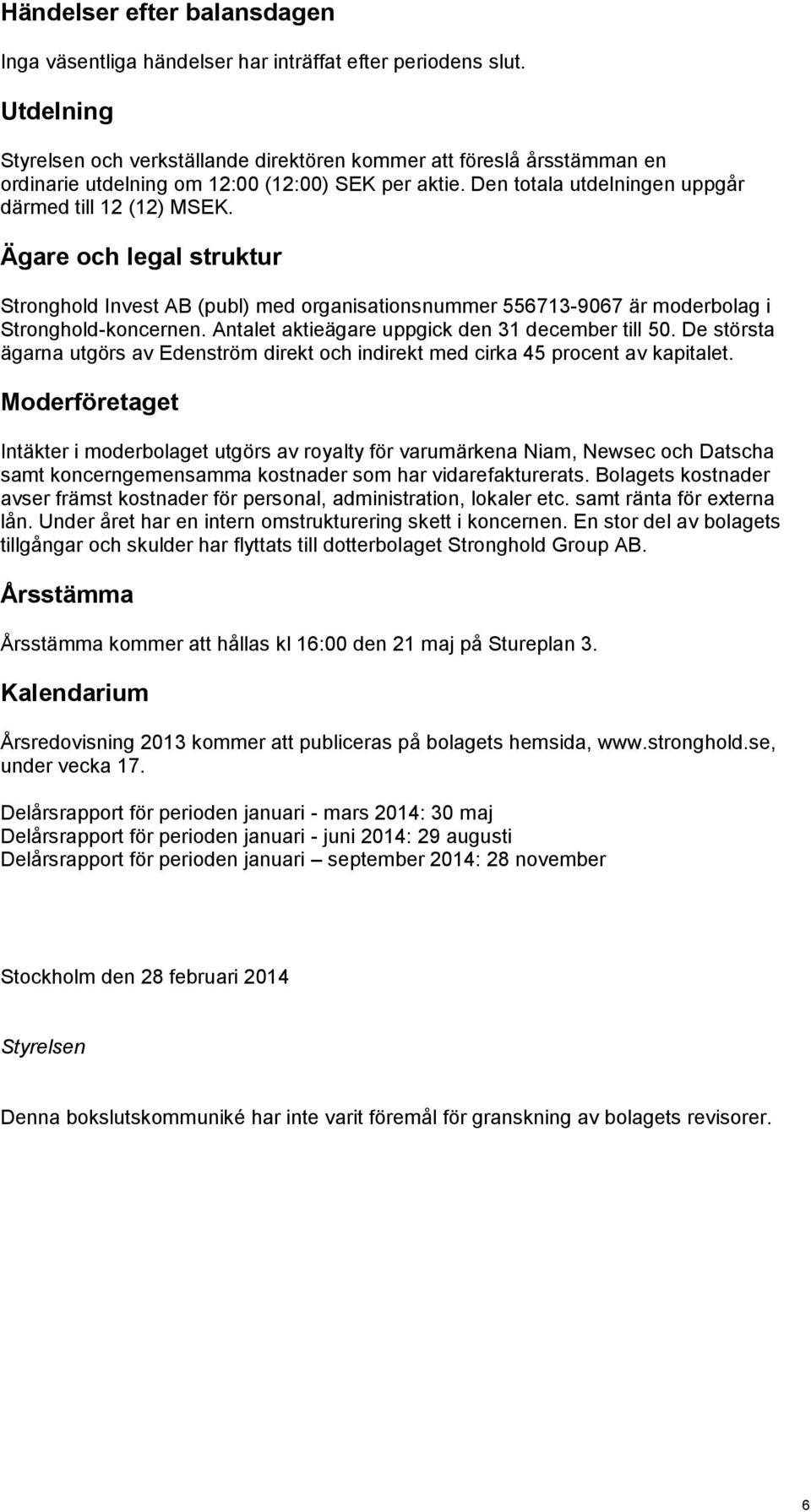 Ägare och legal struktur Stronghold Invest AB (publ) med organisationsnummer 556713-9067 är moderbolag i Stronghold-koncernen. Antalet aktieägare uppgick den 31 december till 50.