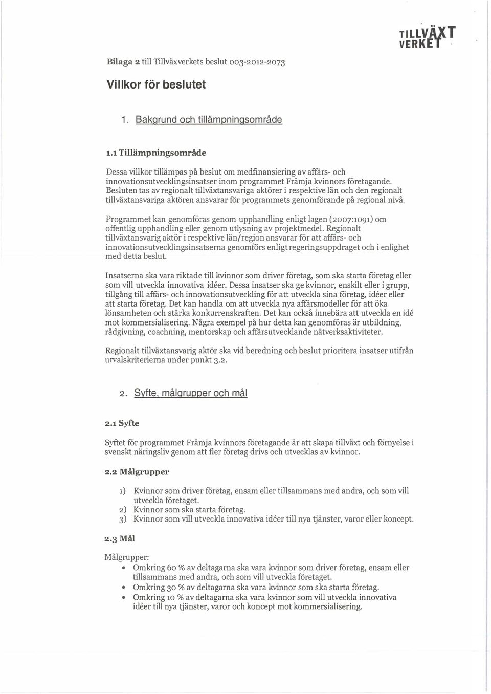 Besluten tas av reginalt tillväxtansvariga aktörer i respektive län ch den reginalt tillväxtansvariga aktören ansvarar för prgrammets genmfrande på reginal nivå.