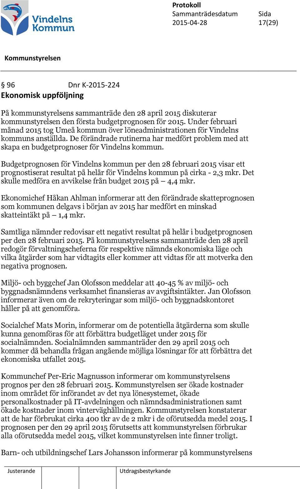 Budgetprognosen för Vindelns kommun per den 28 februari 2015 visar ett prognostiserat resultat på helår för Vindelns kommun på cirka - 2,3 mkr.