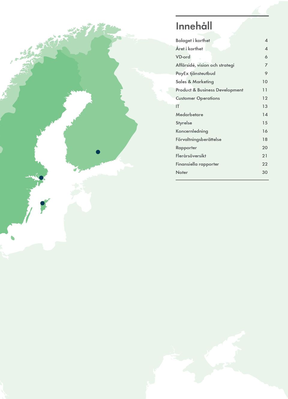 Operations 12 IT 13 Medarbetare 14 Styrelse 15 Koncernledning 16 Förvaltningsberättelse 18