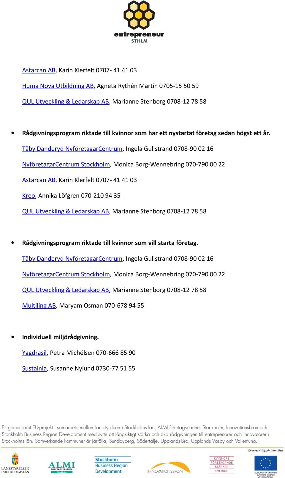 Täby Danderyd NyföretagarCentrum, Ingela Gullstrand 0708-9002 16 NyföretagarCentrum Stockholm, Monica Borg-Wennebring 070-7900022 Astarcan AB, Karin Klerfelt 0707-41 4103 Kreo, Annika Löfgren