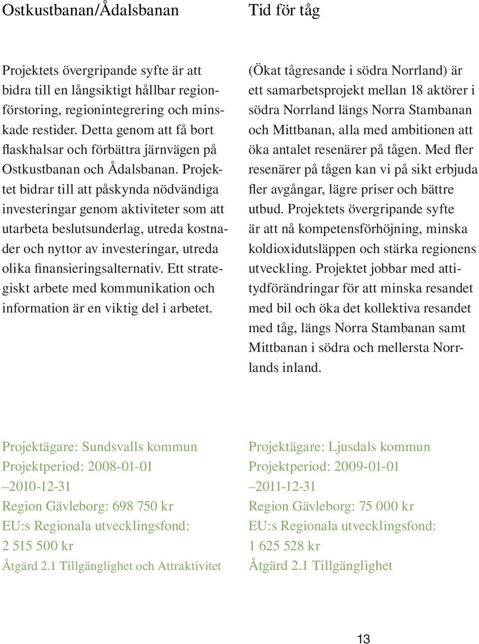 Projektet bidrar till att påskynda nödvändiga investeringar genom aktiviteter som att utarbeta beslutsunderlag, utreda kostnader och nyttor av investeringar, utreda olika finansieringsalternativ.