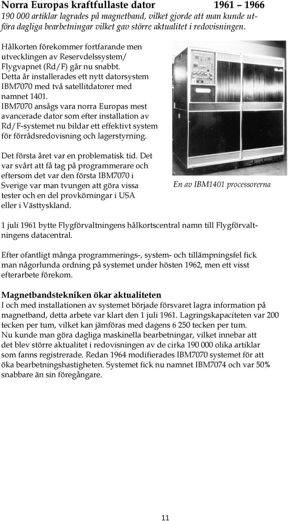 IBM7070 ansågs vara norra Europas mest avancerade dator som efter installation av Rd/F-systemet nu bildar ett effektivt system för förrådsredovisning och lagerstyrning.