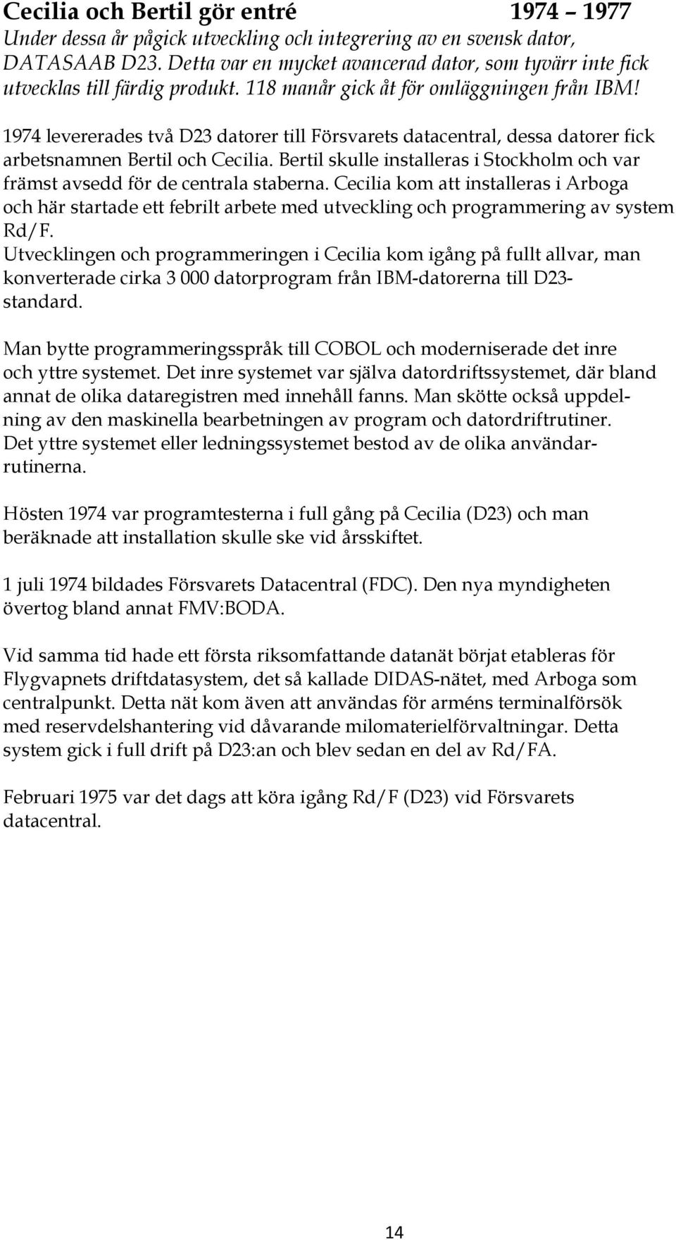 1974 levererades två D23 datorer till Försvarets datacentral, dessa datorer fick arbetsnamnen Bertil och Cecilia. Bertil skulle installeras i Stockholm och var främst avsedd för de centrala staberna.