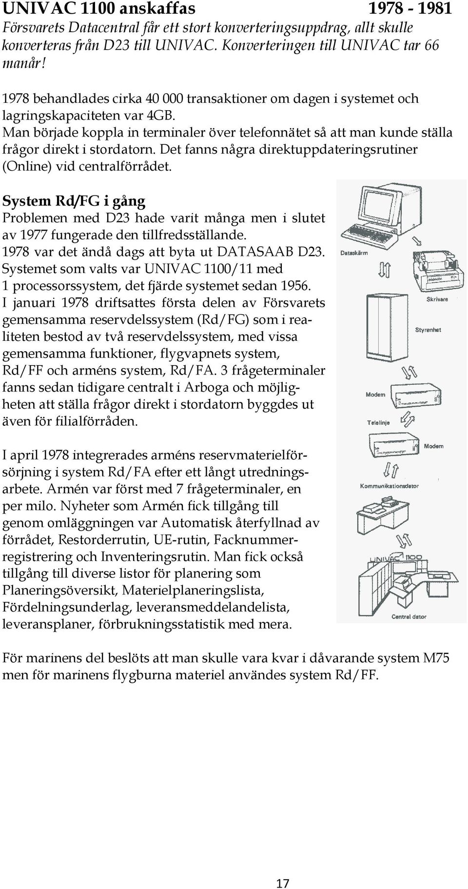 Det fanns några direktuppdateringsrutiner (Online) vid centralförrådet. System Rd/FG i gång Problemen med D23 hade varit många men i slutet av 1977 fungerade den tillfredsställande.