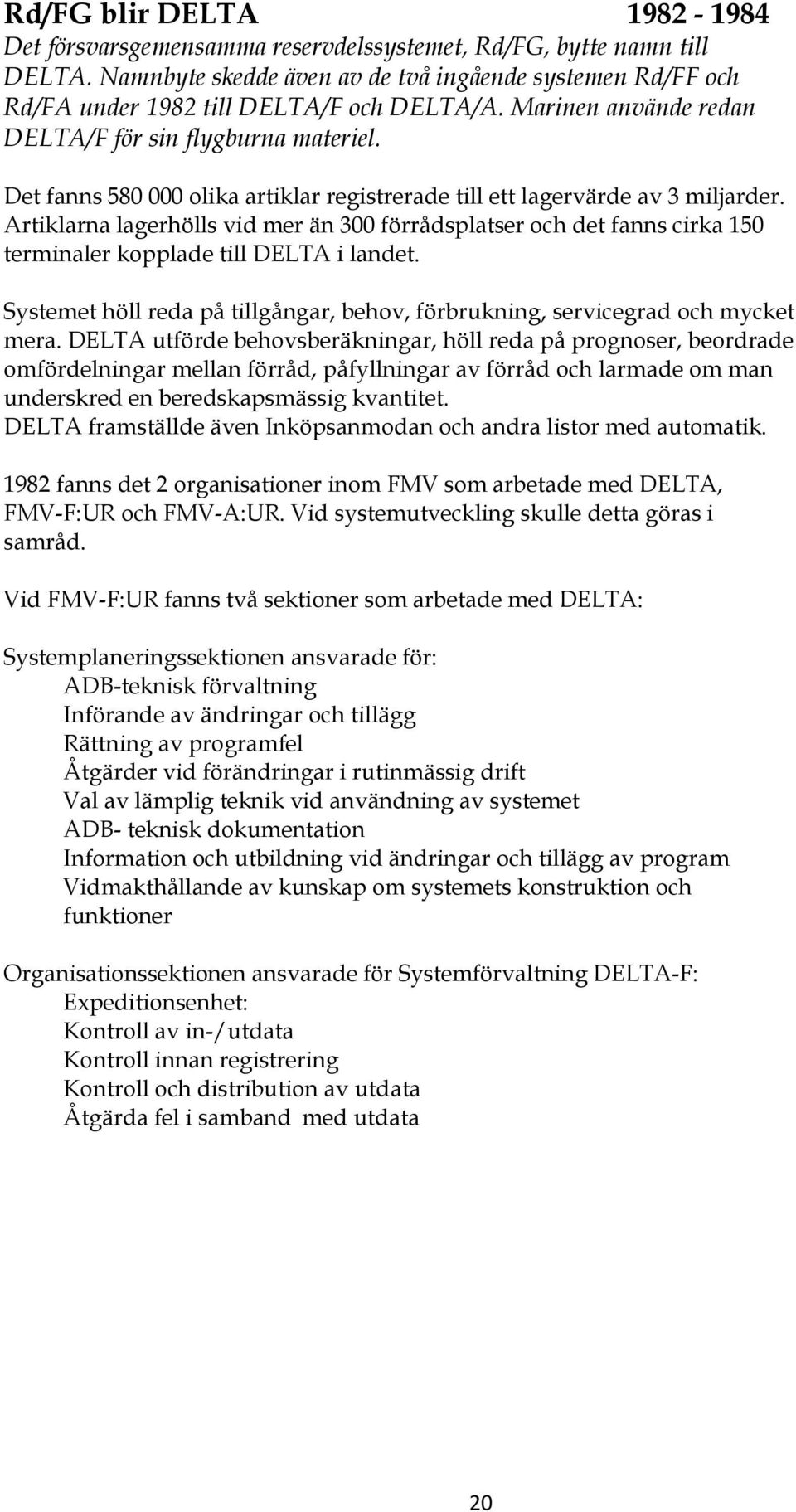 Det fanns 580 000 olika artiklar registrerade till ett lagervärde av 3 miljarder. Artiklarna lagerhölls vid mer än 300 förrådsplatser och det fanns cirka 150 terminaler kopplade till DELTA i landet.