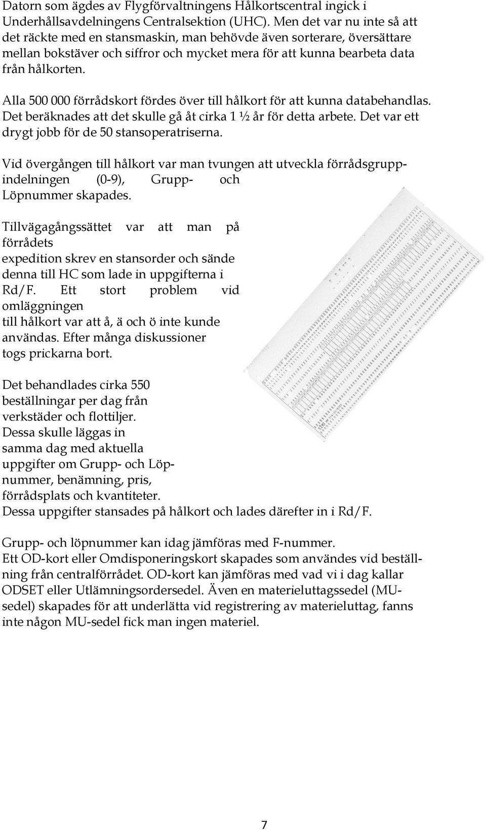 Alla 500 000 förrådskort fördes över till hålkort för att kunna databehandlas. Det beräknades att det skulle gå åt cirka 1 ½ år för detta arbete. Det var ett drygt jobb för de 50 stansoperatriserna.