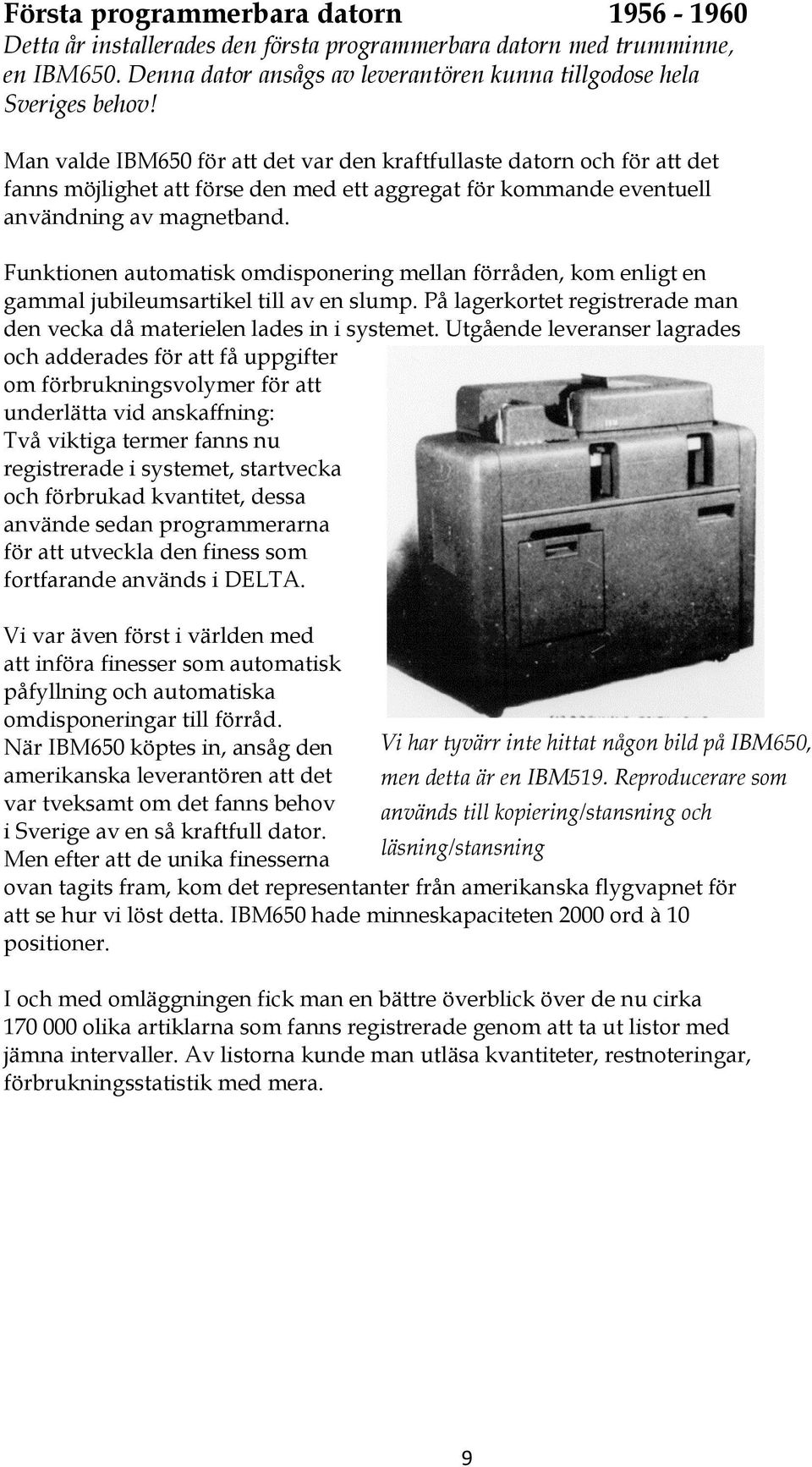 Funktionen automatisk omdisponering mellan förråden, kom enligt en gammal jubileumsartikel till av en slump. På lagerkortet registrerade man den vecka då materielen lades in i systemet.